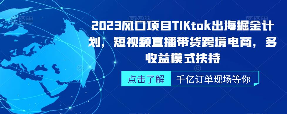 2023风口项目TikTok出海掘金计划，短视频直播带货跨境电商，多收益模式扶持-知创网