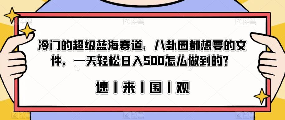 冷门的超级蓝海赛道，八卦圈都想要的文件，一天轻松日入500怎么做到的？【揭秘】-知创网