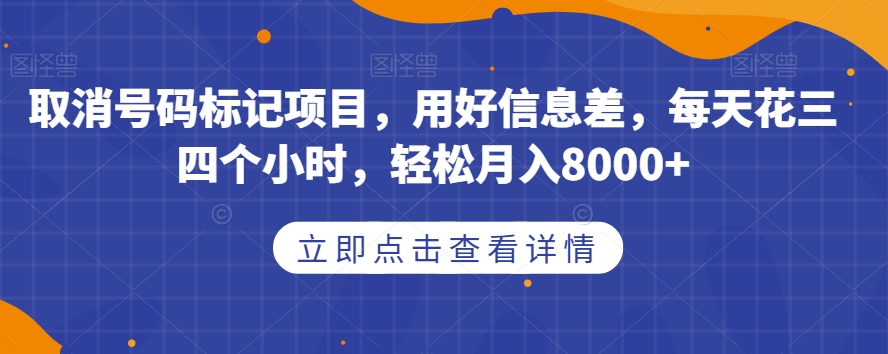 取消号码标记项目,用好信息差,每天花三四个小时,轻松月入8000+【揭秘】-知创网