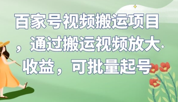 百家号视频搬运项目，通过搬运视频放大收益，可批量起号【揭秘】-知创网
