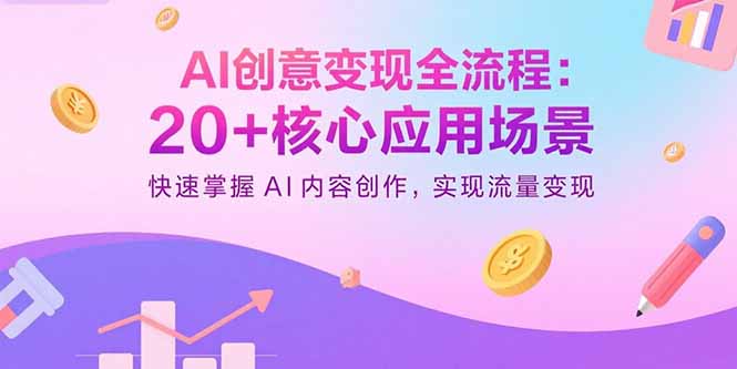 (15915期)AI创意变现全流程:20+核心应用场景,快速掌握AI内容创作,实现流量变现-知创网
