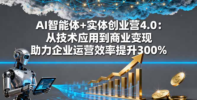 （16238期）AI智能体+实体创业营4.0：从技术应用到商业变现 助力企业运营效率提升300%-知创网
