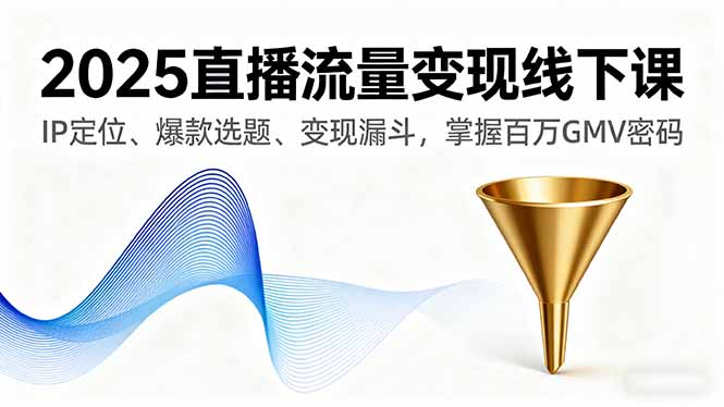 (16062期)2025直播流量变现线下课,IP定位、爆款选题、变现漏斗,掌握百万GMV密码-知创网