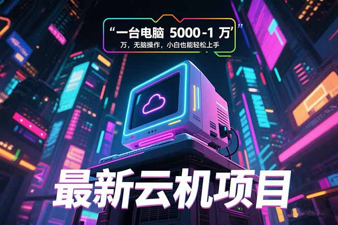 (15395期)最新云机项目 一台电脑5000到10000 无脑操作小白也能轻松上手-知创网