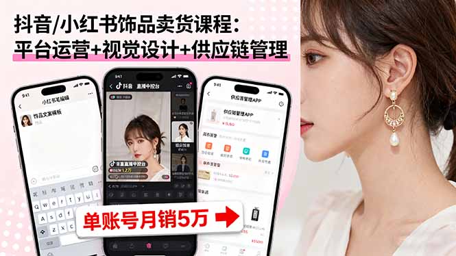 （16035期）抖音/小红书饰品卖货课程：平台运营+视觉设计+供应链管理，单账号月销5万-知创网