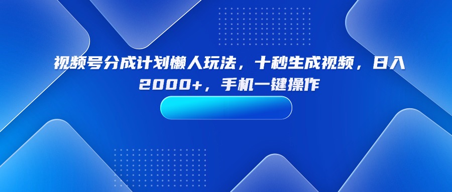 （15932期）视频号分成计划懒人玩法，十秒生成视频，日入2000+，手机一键操作-知创网
