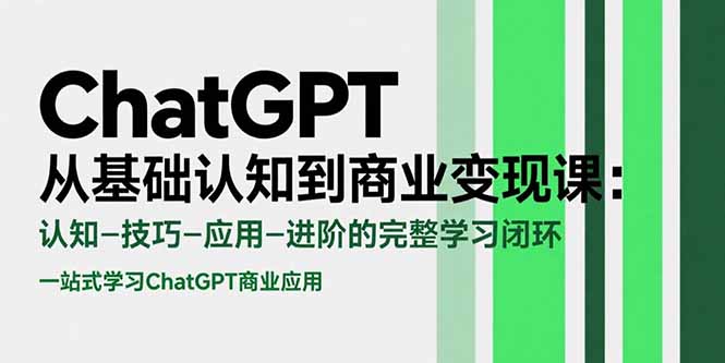 （15483期）ChatGPT从基础认知到商业变现课：认知-技巧-应用-进阶的完整学习闭环-知创网