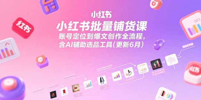 （15279期）小红书批量铺货课，账号定位到爆文创作全流程，含AI辅助选品工具(更新6月)-知创网