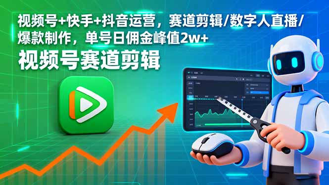 （16055期）视频号+快手+抖音运营，赛道剪辑/数字人直播/爆款制作，单号日佣金峰值2w+-知创网