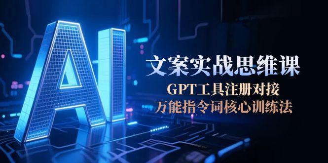 （15152期）AI文案实战思维课，GPT工具注册对接，万能指令词核心训练法-知创网