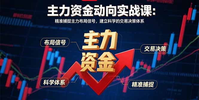 （15804期）主力资金动向实战课-8月：精准捕捉主力布局信号，建立科学的交易决策体系-知创网