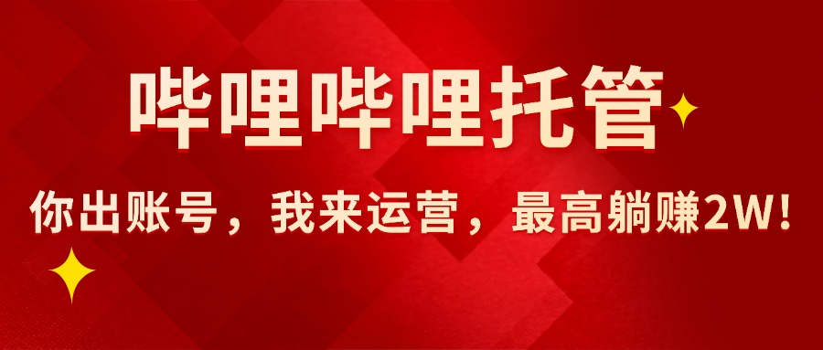 （15817期）【哔哩哔哩托管】AI短视频带货，你出账号，我来运营，最高躺赚2W!-知创网