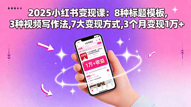 （15993期）2025小红书变现课：8种标题模板,3种视频写作法,7大变现方式,3个月变现1万+-知创网