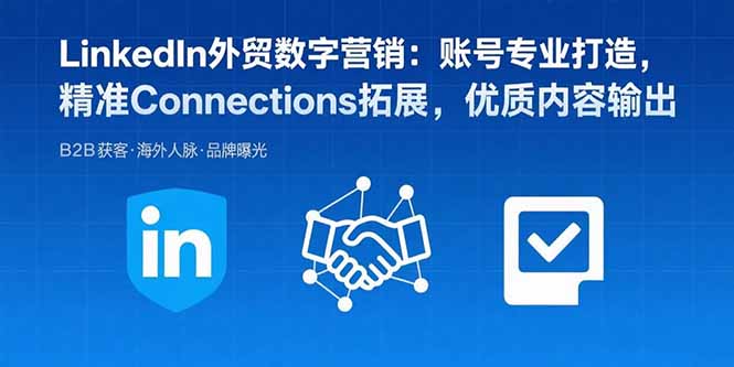 （15773期）LinkedIn外贸数字营销：账号专业打造，精准Connections拓展，优质内容输出-知创网