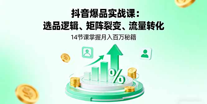 （16112期）抖音爆品实战课：选品逻辑、矩阵裂变、流量转化，14节课掌握月入百万秘籍-知创网