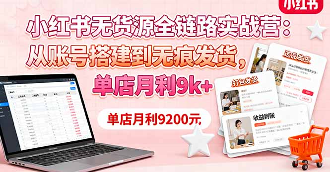 （16241期）小红书无货源全链路实战营：从账号搭建到无痕发货，单店月利9k+-知创网