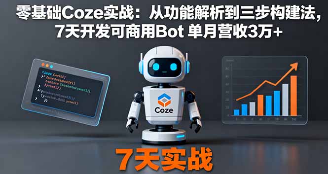(16164期)零基础Coze实战:从功能解析到三步构建法,7天开发可商用Bot 单月营收3万+-知创网