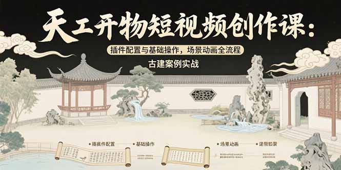 （15418期）天工开物短视频创作课：插件配置与基础操作，场景动画全流程 古建案例实战-知创网