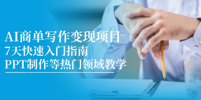 （14945期）AI商单写作变现项目，7天快速入门指南，PPT制作等热门领域教学-知创网