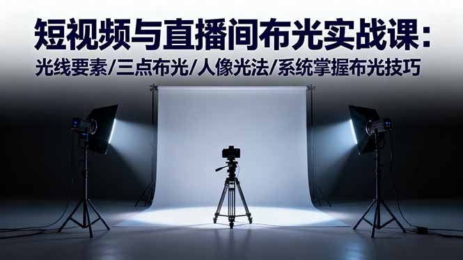 （16416期）短视频与直播间布光实战课：光线要素/三点布光/人像光法/系统掌握布光技巧-知创网