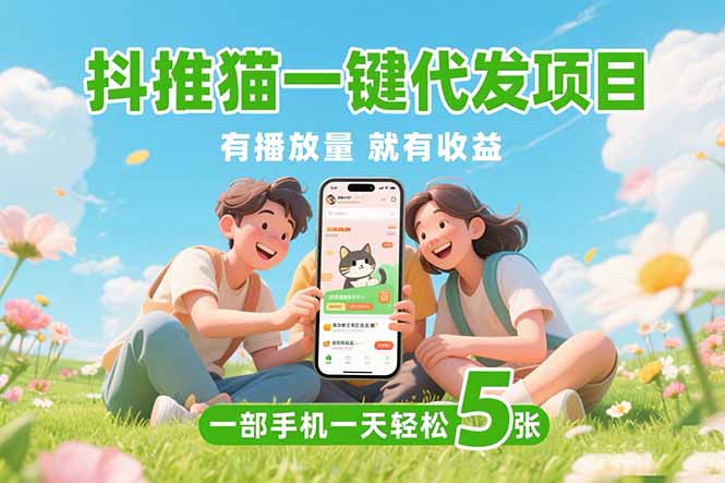(15476期)抖推猫一键代发项目,0粉丝 不用实名 有播放量就有收益,一部手机一天五张-知创网