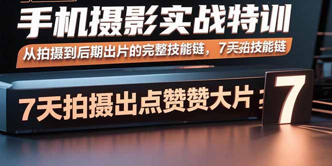 （15949期）手机摄影实战特训，从拍摄到后期出片的完整技能链，7天拍出点赞大片-知创网