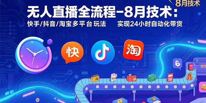 （15635期）无人直播全流程-8月技术：快手/抖音/淘宝多平台玩法 实现24小时自动化带货-知创网