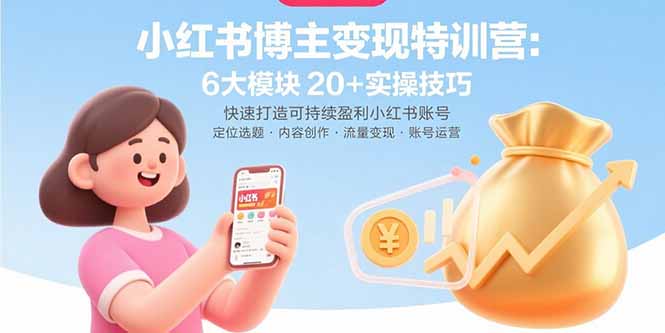 （15775期）小红书博主变现特训营：6大模块20+实操技巧 快速打造可持续盈利小红书账号-知创网