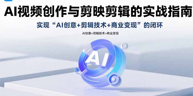 （15738期）AI视频创作与剪映剪辑的实战指南，实现AI创意+剪辑技术+商业变现的闭环-知创网