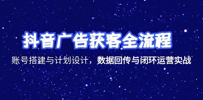 （15122期）抖音广告获客全流程，账号搭建与计划设计，数据回传与闭环运营实战-知创网