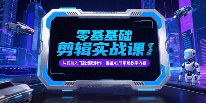 （15273期）零基础抖音剪辑实战课，从剪映入门到爆款制作，涵盖42节系统教学内容-知创网