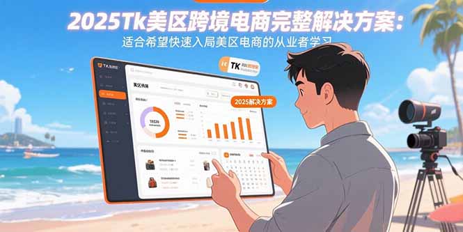（15807期）2025Tk美区跨境电商完整解决方案：适合希望快速入局美区电商的从业者学习-知创网