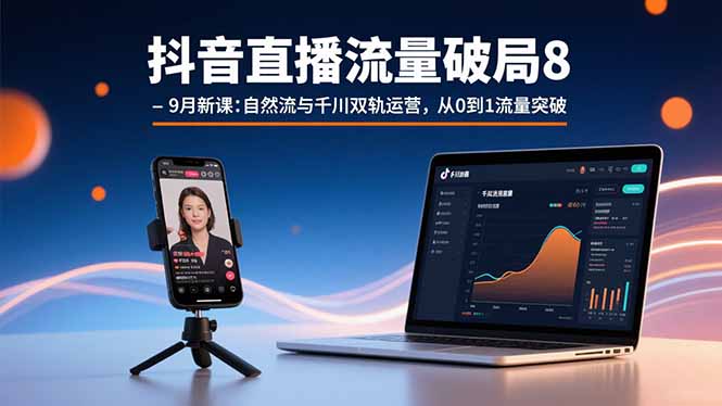 (15897期)抖音直播流量破局8-9月新课:自然流与千川双轨运营,从0到1流量突破-知创网