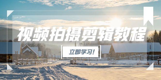 （15154期）视频拍摄剪辑教程，从基础操作到进阶，爆款视频全流程生产术-知创网