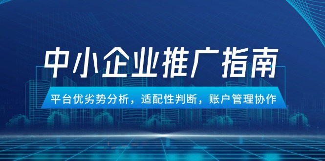 （14910期）中小企业竞价推广指南，平台优劣势分析，适配性判断，账户管理协作-知创网