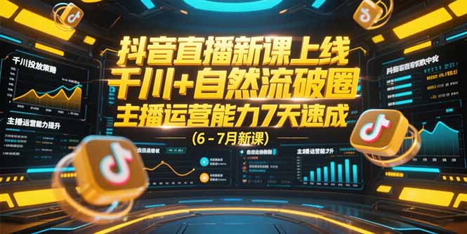 （15246期）抖音直播新课上线，千川+自然流破圈，主播运营能力7天速成 (6-7月新课)-知创网