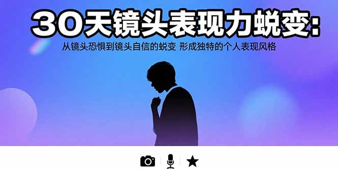 （15522期）30天镜头表现力蜕变：从镜头恐惧到镜头自信的蜕变 形成独特的个人表现风格-知创网