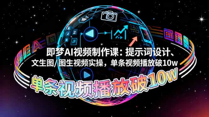（16417期）即梦AI视频制作课：提示词设计、文生图/图生视频实操，单条视频播放破10w-知创网