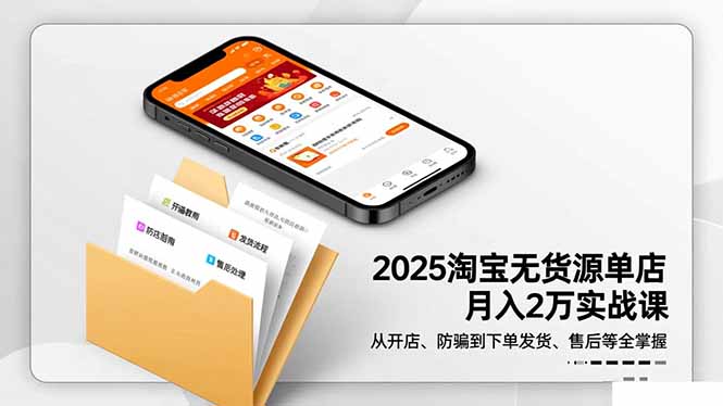 （16545期）2025淘宝无货源单店月入2万-更11月：从开店、防骗到下单发货、售后全掌握-知创网