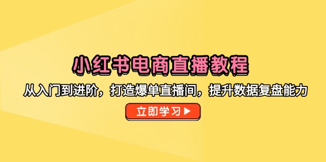 （14873期）小红书电商直播教程，从入门到进阶，打造爆单直播间，提升数据复盘能力-知创网
