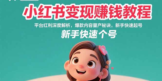 （15559期）小红书变现赚钱教程：平台红利深度解析，爆款内容量产秘诀，新手快速起号-知创网