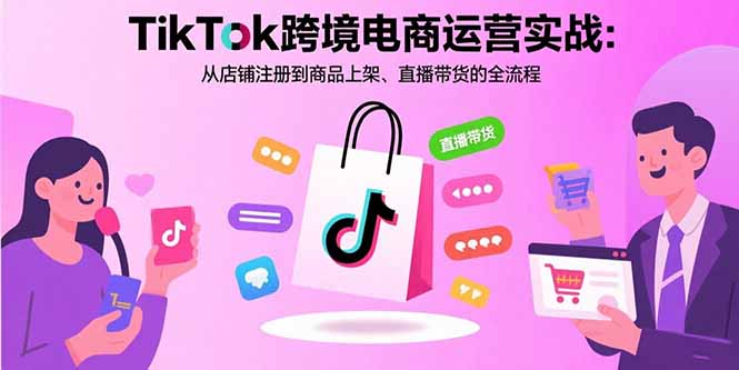 (15808期)TikTok跨境电商运营实战:从店铺注册到商品上架、直播带货的全流程-知创网