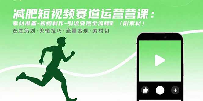（15788期）减肥短视频赛道运营课：素材准备-视频制作-引流变现全流程 (附素材)-知创网
