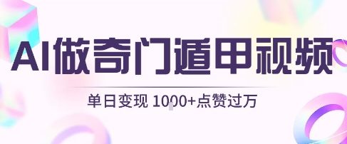 用AI制作奇门遁甲视频,单日变现1k+,条条点赞过万-知创网