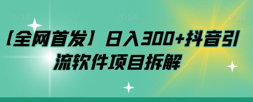【全网首发】日入300+抖音引流软件项目拆解【揭秘】-知创网