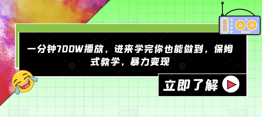 一分钟700W播放,进来学完你也能做到,保姆式教学,暴力变现【揭秘】-知创网