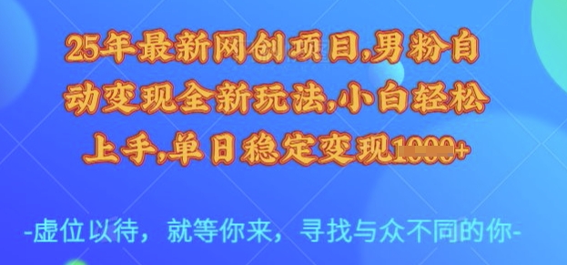 25年最新网创项目，男粉自动变现全新玩法，小白轻松上手，单日稳定变现多张【揭秘】-知创网