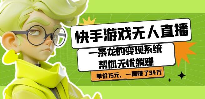 快手游戏无人直播：一条龙的变现系统帮你无忧躺赚单价15元，一周赚了34万-知创网