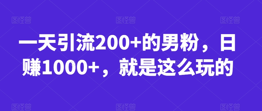 一天引流200+的男粉，日赚1000+，就是这么玩的【揭秘】-知创网