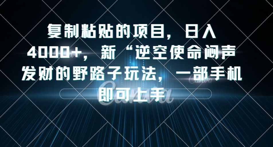 复制粘贴的项目，日入4000+，新“逆空使命“闷声发财的野路子玩法，一部手机即可上手-知创网